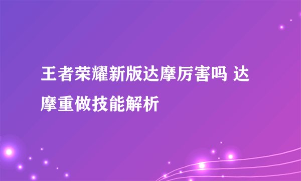 王者荣耀新版达摩厉害吗 达摩重做技能解析