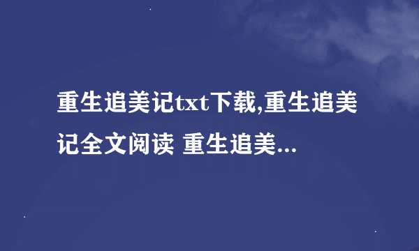 重生追美记txt下载,重生追美记全文阅读 重生追美记TXT全集下载