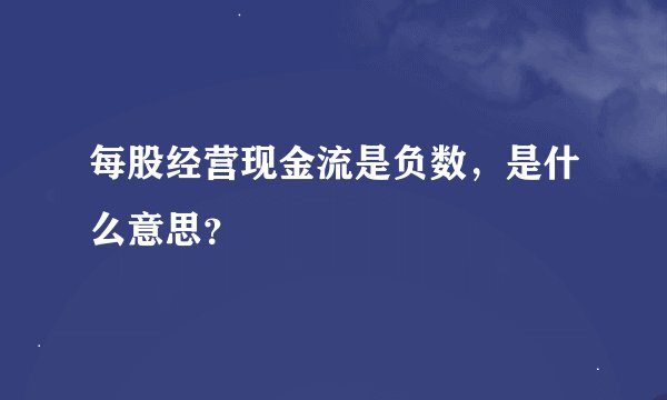每股经营现金流是负数，是什么意思？