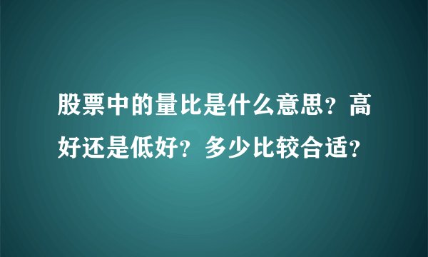 股票中的量比是什么意思？高好还是低好？多少比较合适？