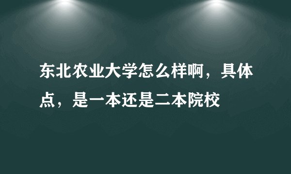 东北农业大学怎么样啊，具体点，是一本还是二本院校