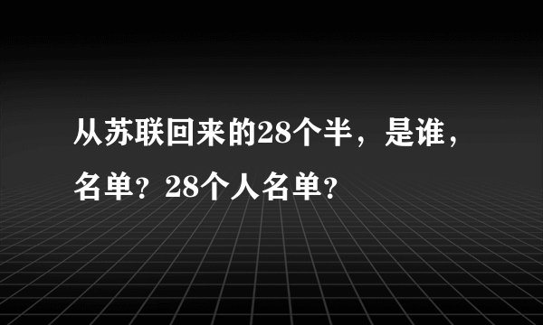 从苏联回来的28个半，是谁，名单？28个人名单？