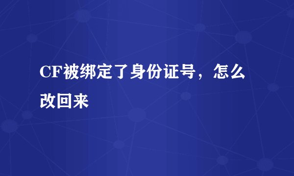CF被绑定了身份证号，怎么改回来