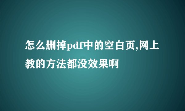 怎么删掉pdf中的空白页,网上教的方法都没效果啊