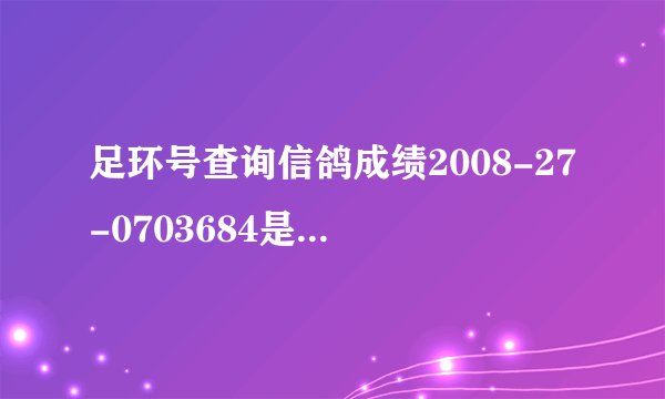 足环号查询信鸽成绩2008-27-0703684是否成绩鸽