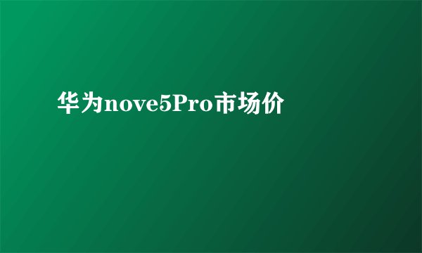 华为nove5Pro市场价