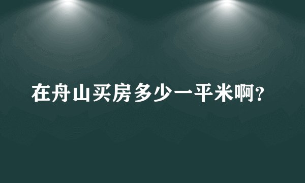 在舟山买房多少一平米啊？