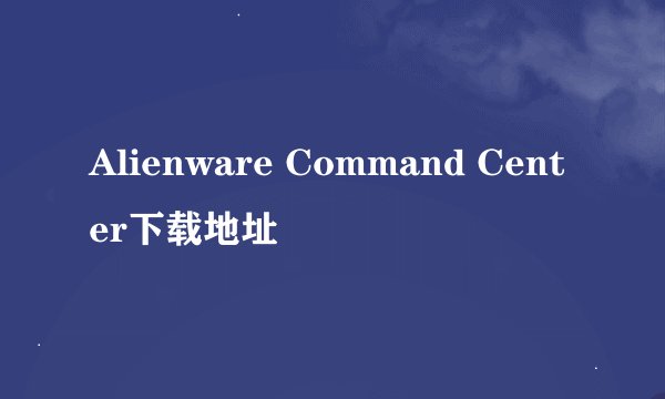 Alienware Command Center下载地址