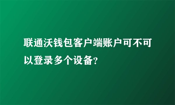 联通沃钱包客户端账户可不可以登录多个设备？