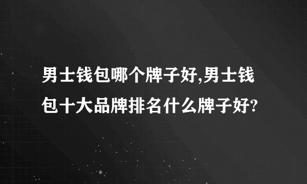 男士钱包哪个牌子好,男士钱包十大品牌排名什么牌子好?