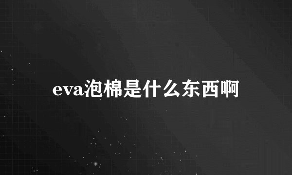 eva泡棉是什么东西啊