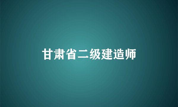 甘肃省二级建造师
