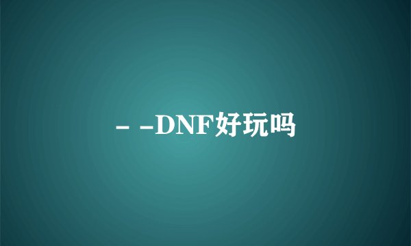 - -DNF好玩吗