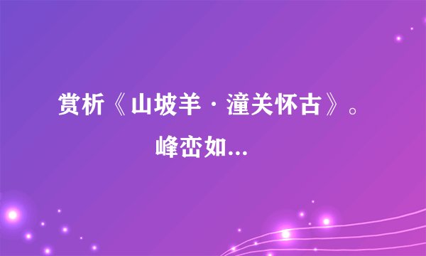 赏析《山坡羊·潼关怀古》。　　       峰峦如聚，波涛如怒，山河表里潼关路。望西都，意踌躇。伤心秦汉