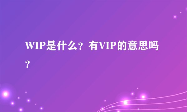 WIP是什么？有VIP的意思吗?