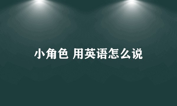 小角色 用英语怎么说
