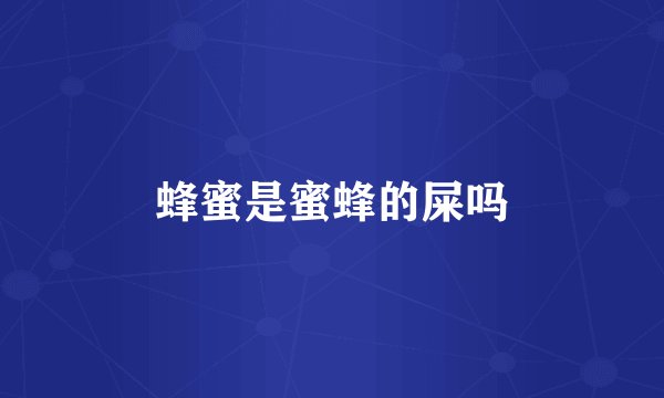 蜂蜜是蜜蜂的屎吗