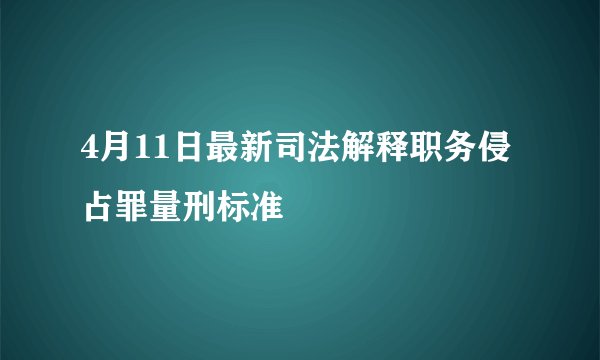 4月11日最新司法解释职务侵占罪量刑标准