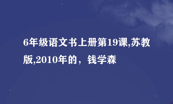 6年级语文书上册第19课,苏教版,2010年的，钱学森