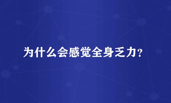 为什么会感觉全身乏力？