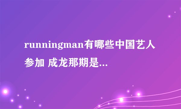 runningman有哪些中国艺人参加 成龙那期是什么时候