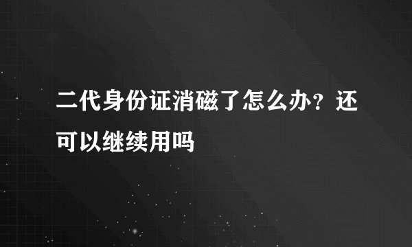 二代身份证消磁了怎么办？还可以继续用吗