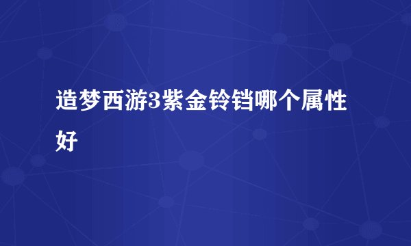 造梦西游3紫金铃铛哪个属性好