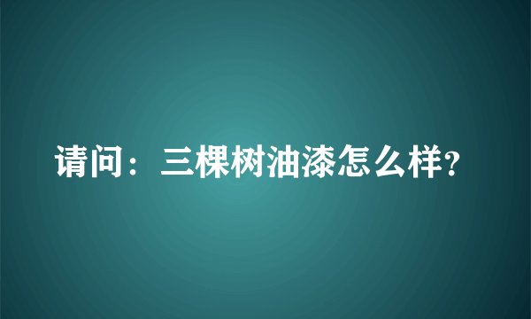 请问：三棵树油漆怎么样？