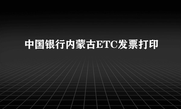 中国银行内蒙古ETC发票打印