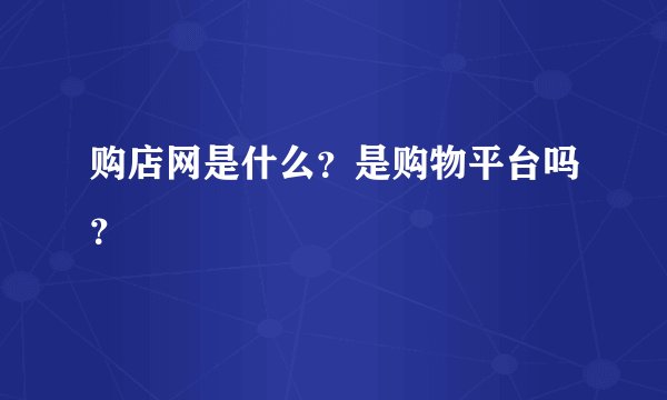 购店网是什么？是购物平台吗？