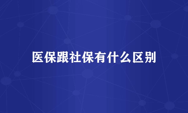 医保跟社保有什么区别