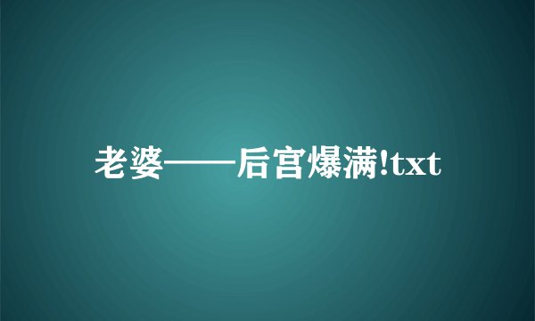 老婆——后宫爆满!txt