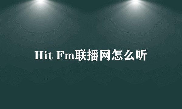 Hit Fm联播网怎么听