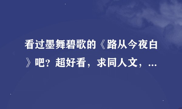 看过墨舞碧歌的《路从今夜白》吧？超好看，求同人文，或者是自己写的后续，好的话给高分。
