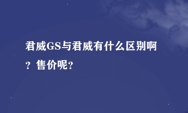 君威GS与君威有什么区别啊？售价呢？