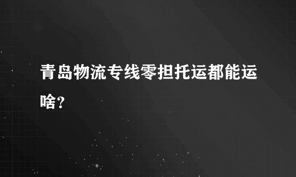 青岛物流专线零担托运都能运啥？