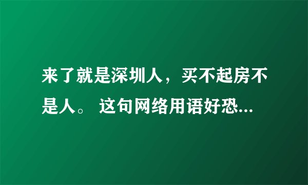 来了就是深圳人，买不起房不是人。 这句网络用语好恐怖！！！