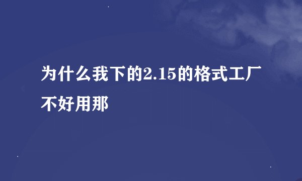 为什么我下的2.15的格式工厂不好用那
