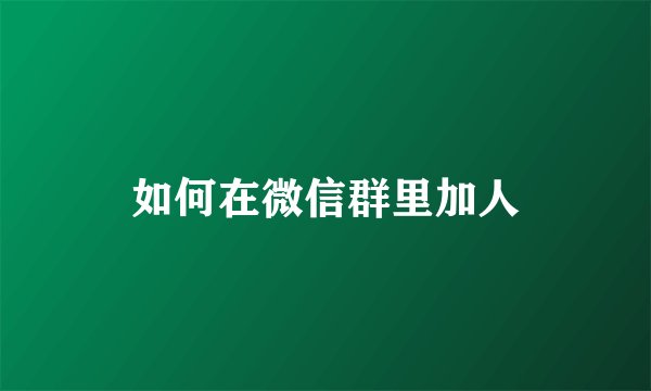 如何在微信群里加人
