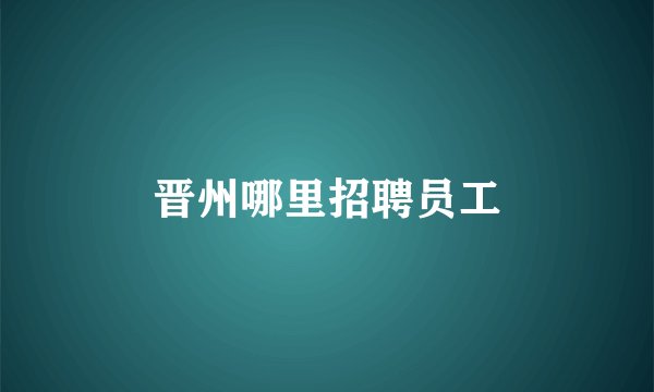 晋州哪里招聘员工