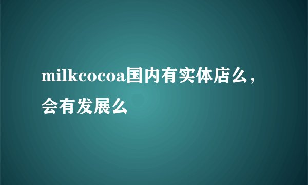 milkcocoa国内有实体店么，会有发展么