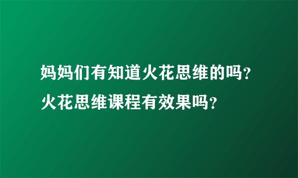 妈妈们有知道火花思维的吗？火花思维课程有效果吗？