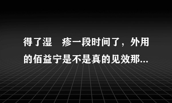 得了湿‏疹一段时间了，外用的佰益宁是不是真的见效那么快啊？