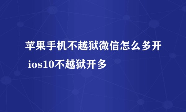 苹果手机不越狱微信怎么多开 ios10不越狱开多
