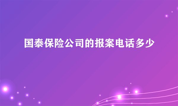 国泰保险公司的报案电话多少