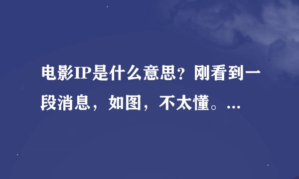 电影IP是什么意思？刚看到一段消息，如图，不太懂。。。IP如果是缩写的话，希望能全部写出来，谢谢！