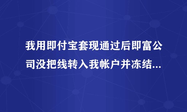 我用即付宝套现通过后即富公司没把线转入我帐户并冻结该款项该如何拿回？