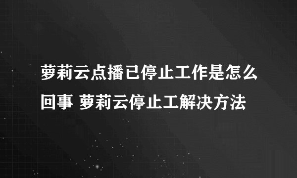 萝莉云点播已停止工作是怎么回事 萝莉云停止工解决方法