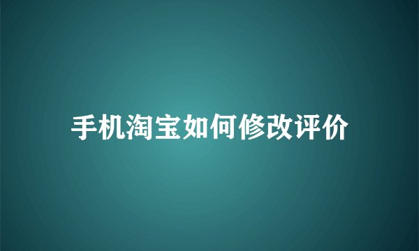 手机淘宝如何修改评价
