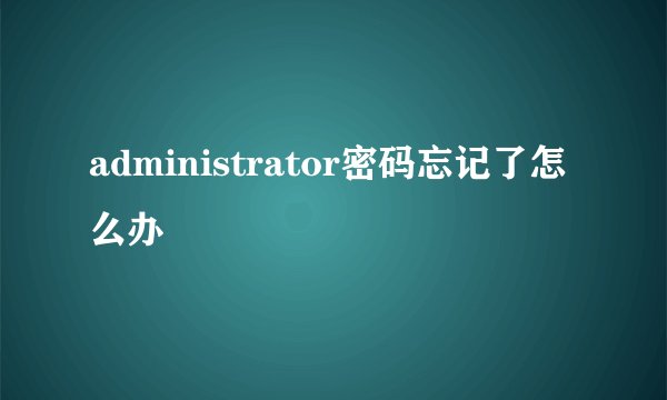 administrator密码忘记了怎么办